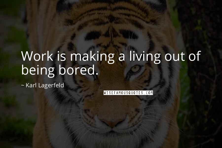 Karl Lagerfeld Quotes: Work is making a living out of being bored.