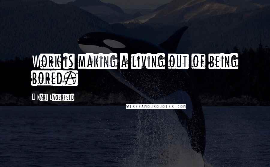 Karl Lagerfeld Quotes: Work is making a living out of being bored.