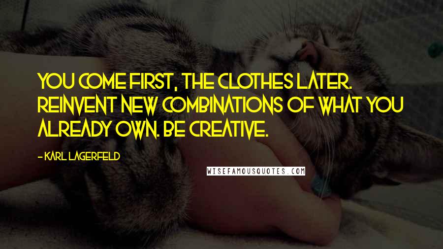 Karl Lagerfeld Quotes: You come first, the clothes later. Reinvent new combinations of what you already own. Be creative.