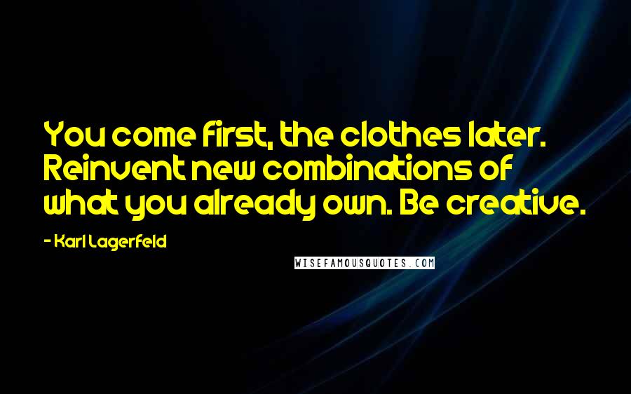 Karl Lagerfeld Quotes: You come first, the clothes later. Reinvent new combinations of what you already own. Be creative.