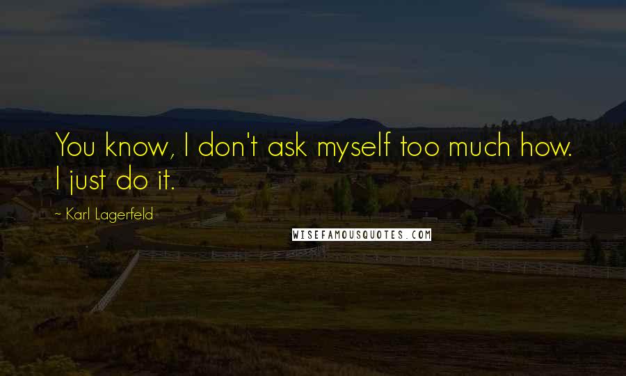 Karl Lagerfeld Quotes: You know, I don't ask myself too much how. I just do it.