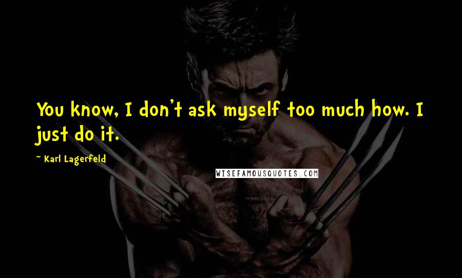 Karl Lagerfeld Quotes: You know, I don't ask myself too much how. I just do it.