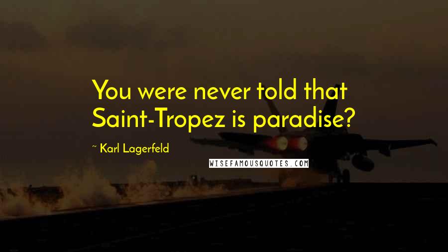 Karl Lagerfeld Quotes: You were never told that Saint-Tropez is paradise?