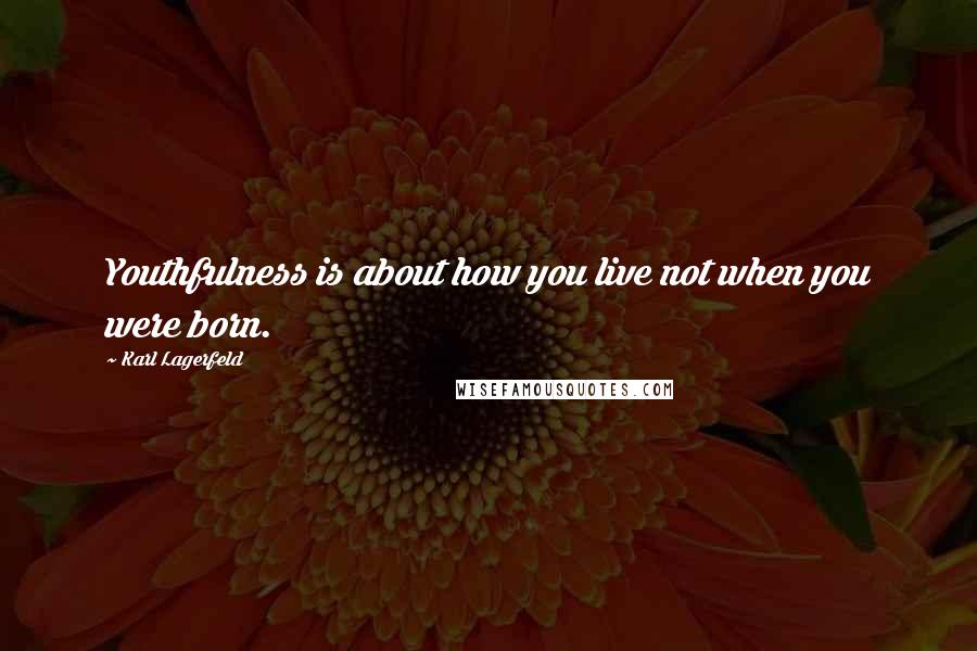 Karl Lagerfeld Quotes: Youthfulness is about how you live not when you were born.