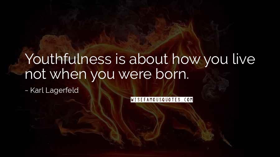 Karl Lagerfeld Quotes: Youthfulness is about how you live not when you were born.