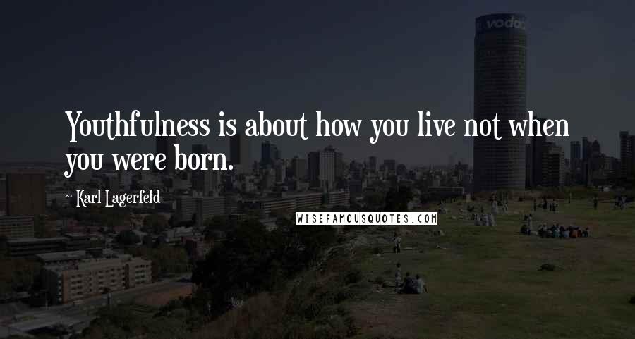 Karl Lagerfeld Quotes: Youthfulness is about how you live not when you were born.