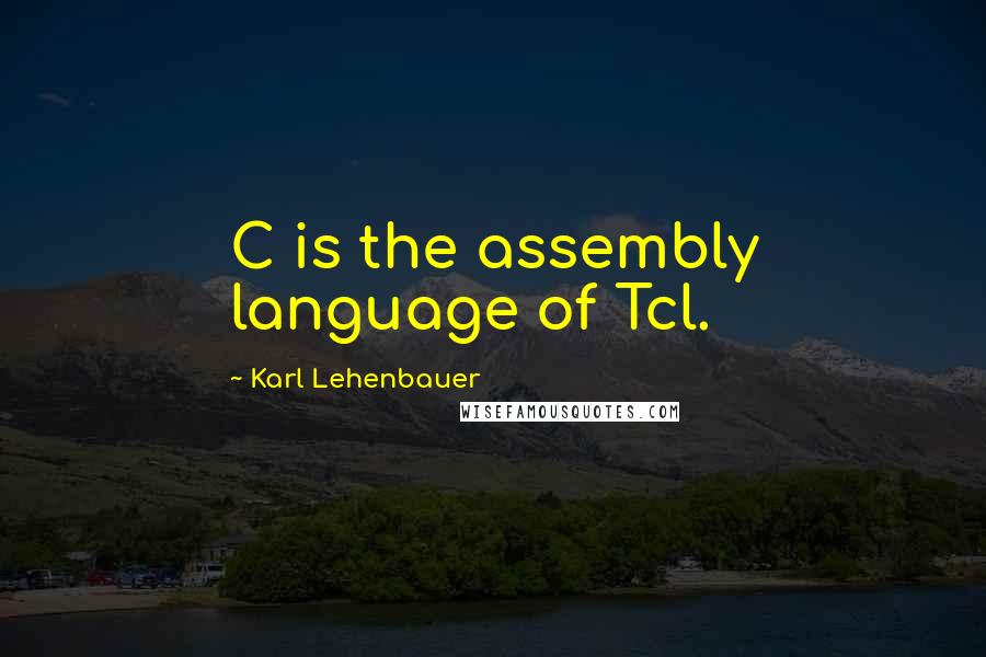 Karl Lehenbauer Quotes: C is the assembly language of Tcl.
