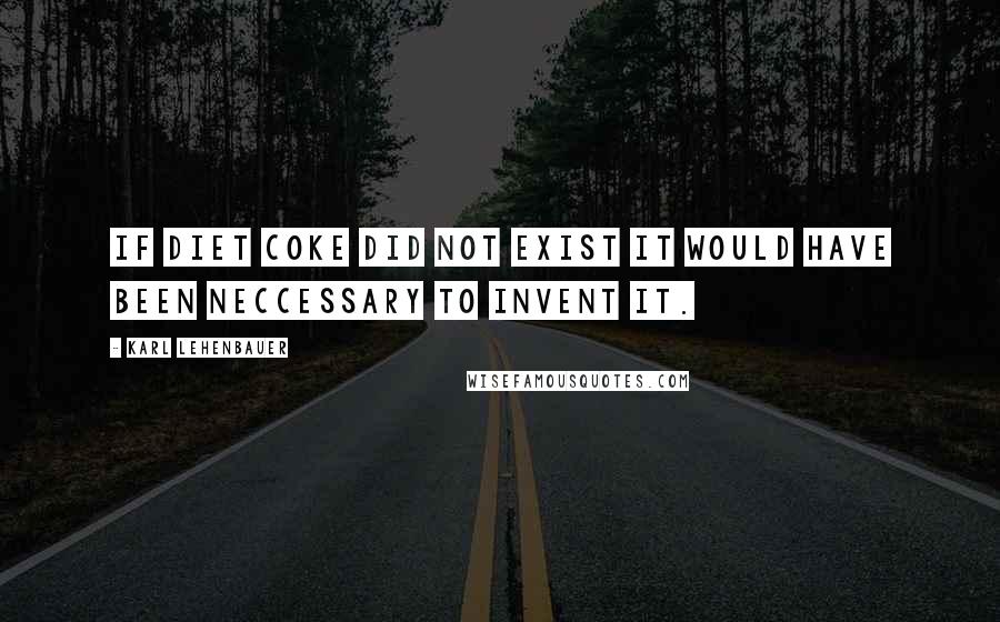 Karl Lehenbauer Quotes: If Diet Coke did not exist it would have been neccessary to invent it.