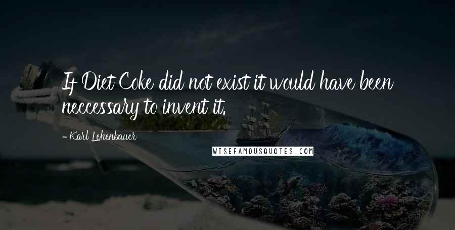 Karl Lehenbauer Quotes: If Diet Coke did not exist it would have been neccessary to invent it.