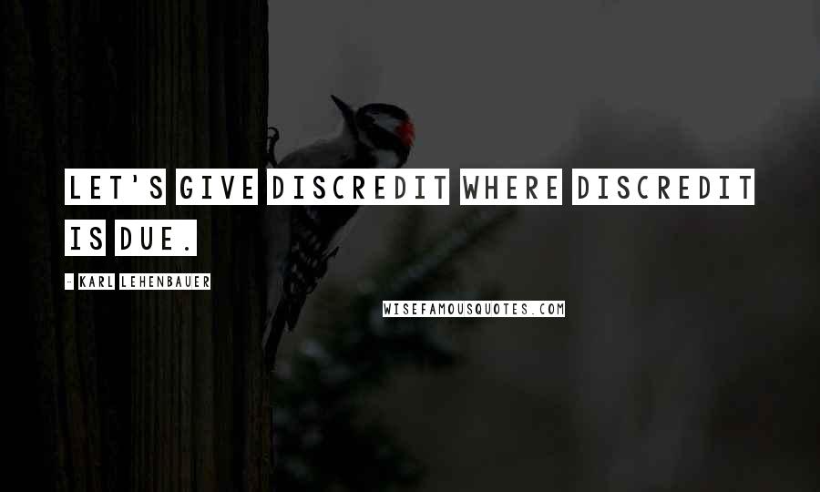 Karl Lehenbauer Quotes: Let's give discredit where discredit is due.