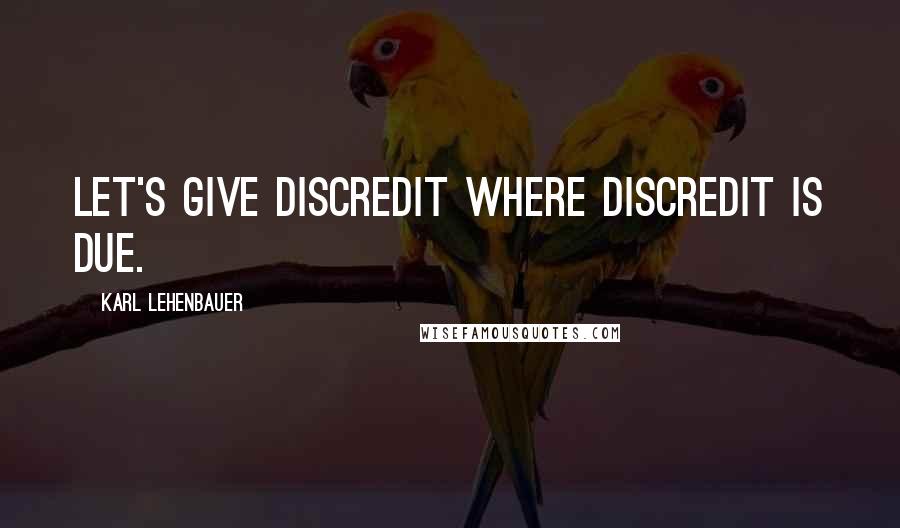 Karl Lehenbauer Quotes: Let's give discredit where discredit is due.