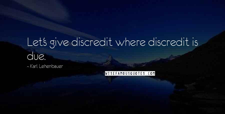 Karl Lehenbauer Quotes: Let's give discredit where discredit is due.