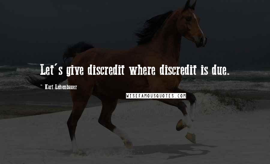 Karl Lehenbauer Quotes: Let's give discredit where discredit is due.