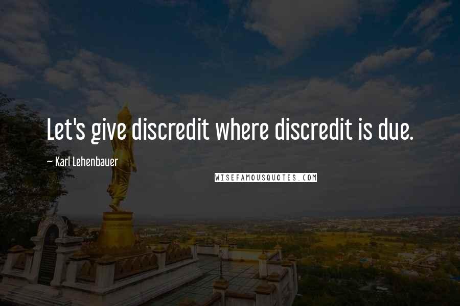 Karl Lehenbauer Quotes: Let's give discredit where discredit is due.