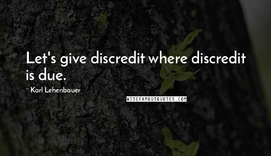 Karl Lehenbauer Quotes: Let's give discredit where discredit is due.