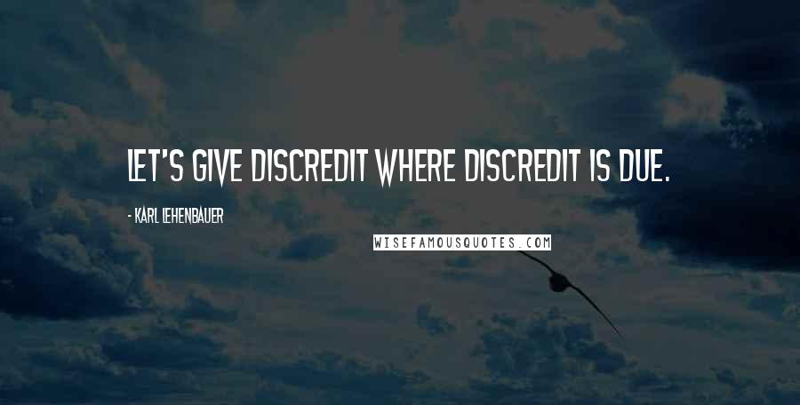 Karl Lehenbauer Quotes: Let's give discredit where discredit is due.