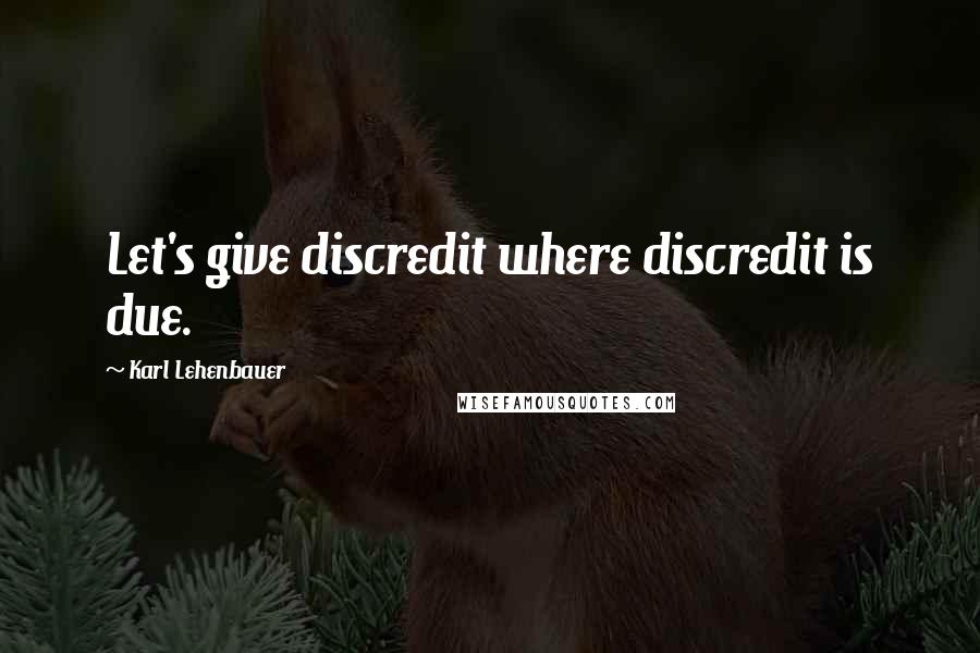 Karl Lehenbauer Quotes: Let's give discredit where discredit is due.