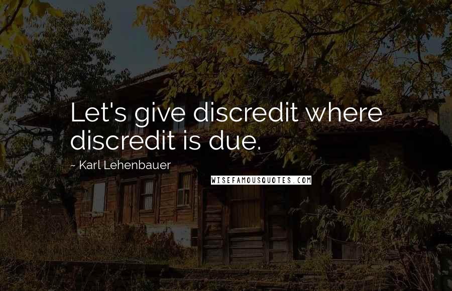 Karl Lehenbauer Quotes: Let's give discredit where discredit is due.