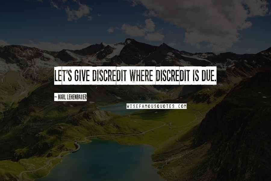 Karl Lehenbauer Quotes: Let's give discredit where discredit is due.