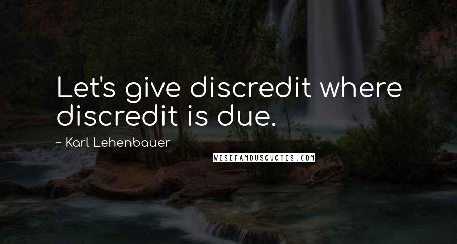 Karl Lehenbauer Quotes: Let's give discredit where discredit is due.