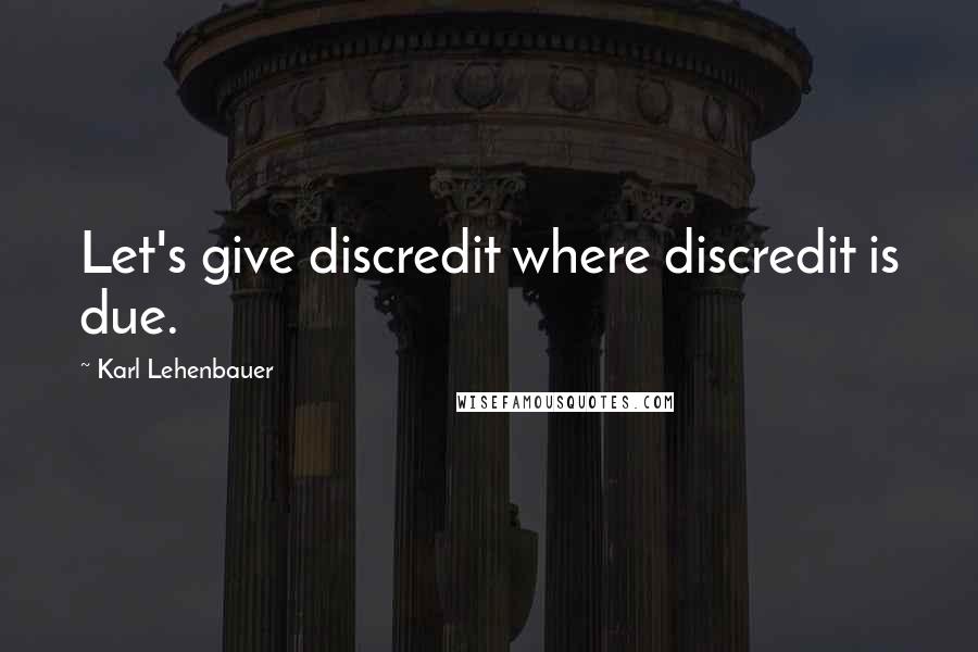 Karl Lehenbauer Quotes: Let's give discredit where discredit is due.