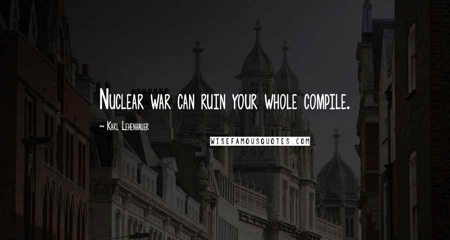 Karl Lehenbauer Quotes: Nuclear war can ruin your whole compile.