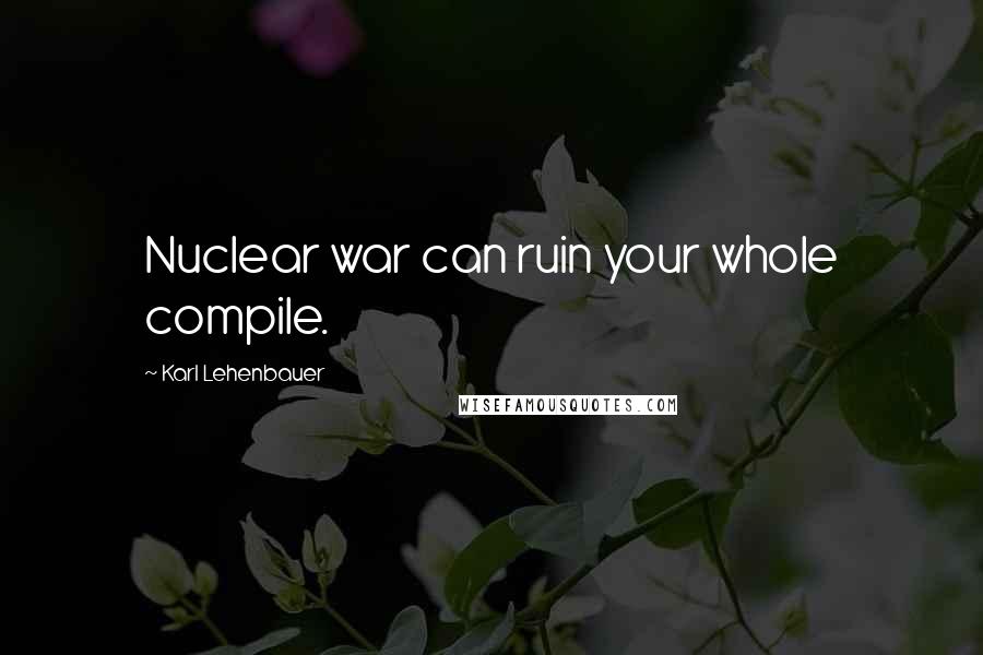 Karl Lehenbauer Quotes: Nuclear war can ruin your whole compile.