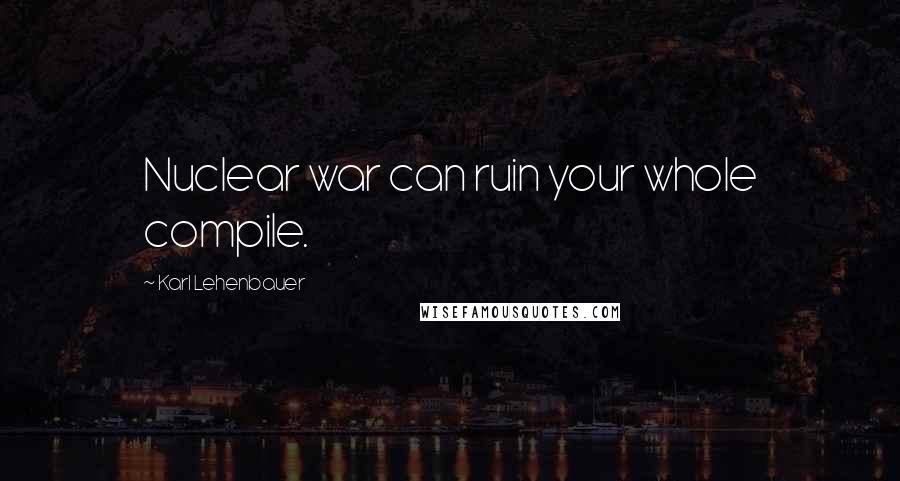 Karl Lehenbauer Quotes: Nuclear war can ruin your whole compile.