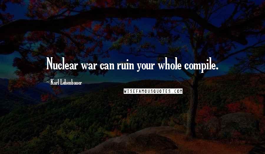 Karl Lehenbauer Quotes: Nuclear war can ruin your whole compile.