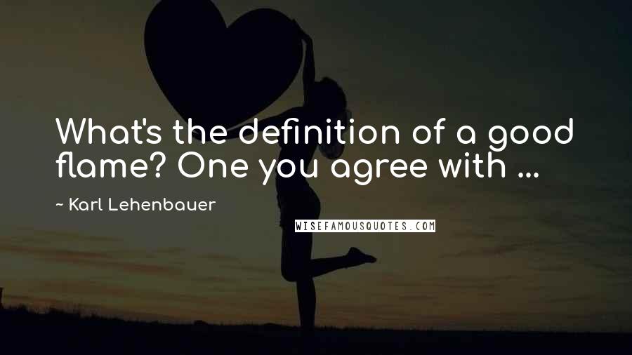 Karl Lehenbauer Quotes: What's the definition of a good flame? One you agree with ...