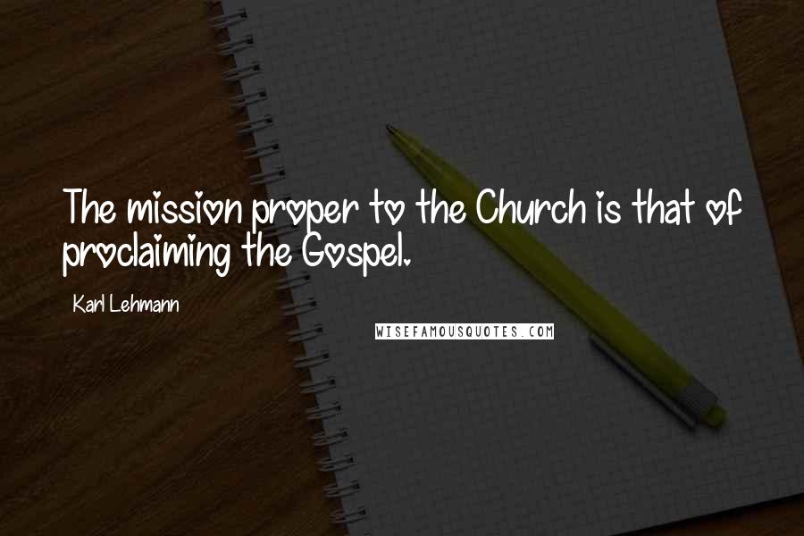 Karl Lehmann Quotes: The mission proper to the Church is that of proclaiming the Gospel.