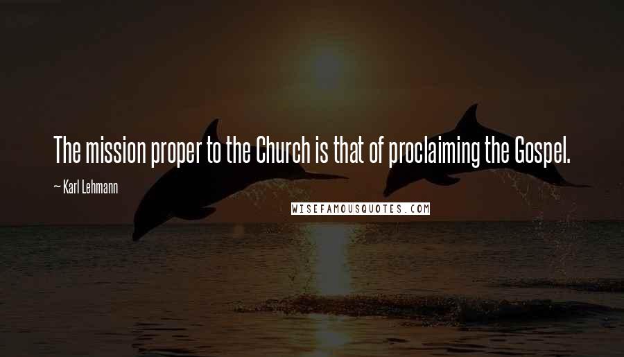 Karl Lehmann Quotes: The mission proper to the Church is that of proclaiming the Gospel.