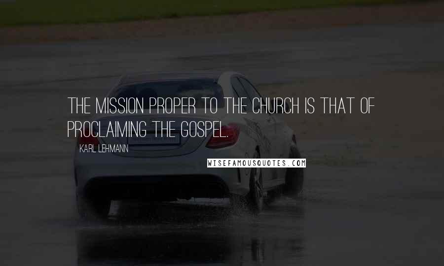 Karl Lehmann Quotes: The mission proper to the Church is that of proclaiming the Gospel.