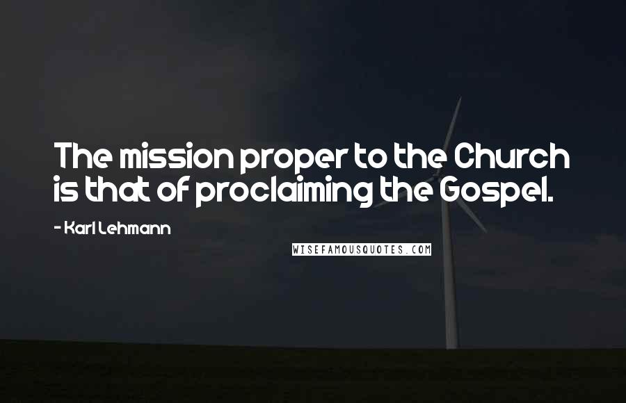 Karl Lehmann Quotes: The mission proper to the Church is that of proclaiming the Gospel.
