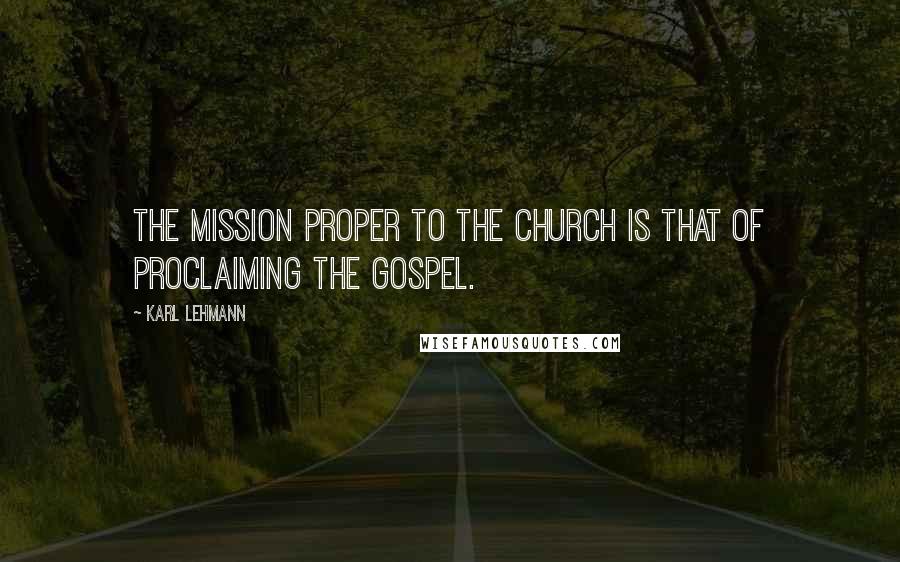 Karl Lehmann Quotes: The mission proper to the Church is that of proclaiming the Gospel.