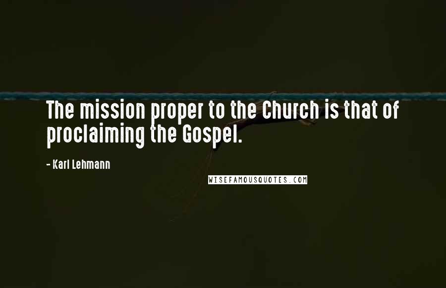 Karl Lehmann Quotes: The mission proper to the Church is that of proclaiming the Gospel.