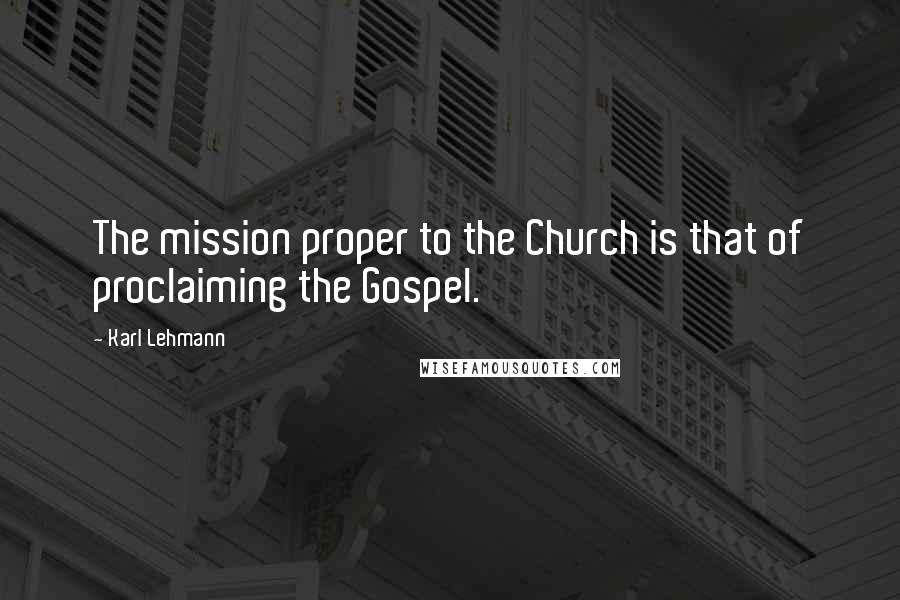 Karl Lehmann Quotes: The mission proper to the Church is that of proclaiming the Gospel.