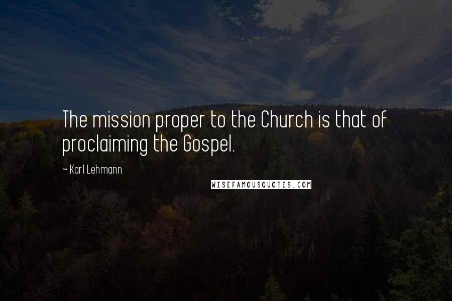Karl Lehmann Quotes: The mission proper to the Church is that of proclaiming the Gospel.