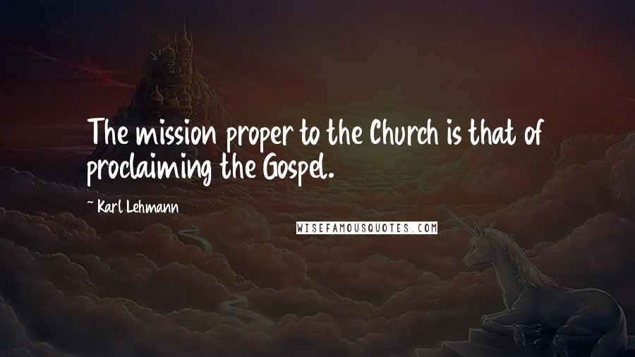 Karl Lehmann Quotes: The mission proper to the Church is that of proclaiming the Gospel.