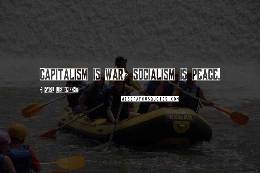 Karl Liebknecht Quotes: Capitalism is war; socialism is peace.