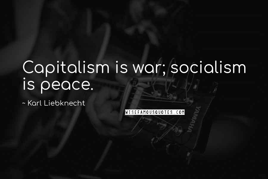 Karl Liebknecht Quotes: Capitalism is war; socialism is peace.