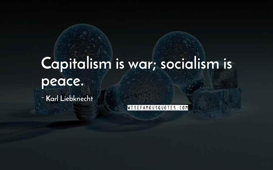 Karl Liebknecht Quotes: Capitalism is war; socialism is peace.