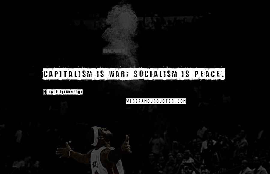 Karl Liebknecht Quotes: Capitalism is war; socialism is peace.