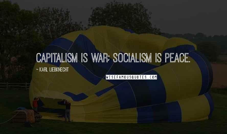 Karl Liebknecht Quotes: Capitalism is war; socialism is peace.