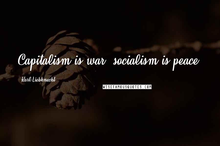 Karl Liebknecht Quotes: Capitalism is war; socialism is peace.