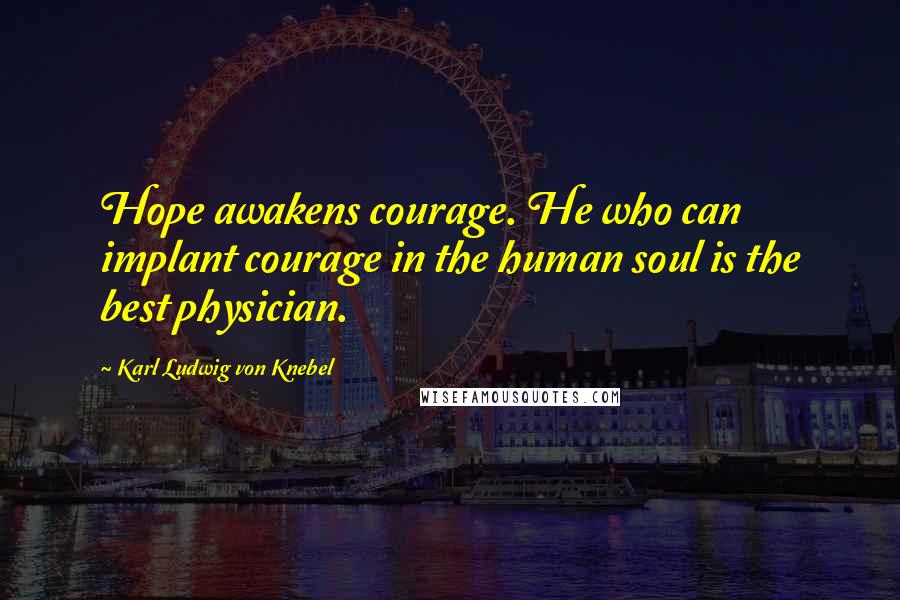 Karl Ludwig Von Knebel Quotes: Hope awakens courage. He who can implant courage in the human soul is the best physician.
