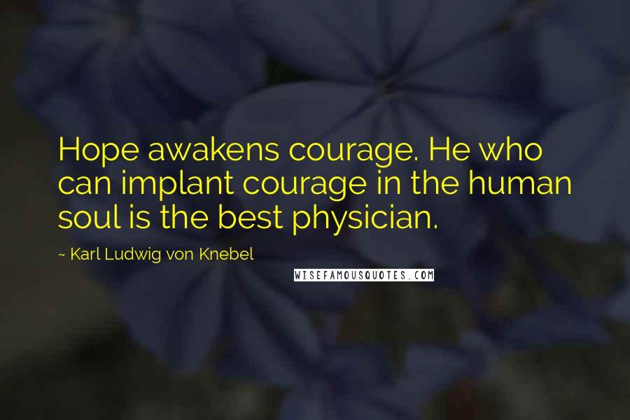 Karl Ludwig Von Knebel Quotes: Hope awakens courage. He who can implant courage in the human soul is the best physician.