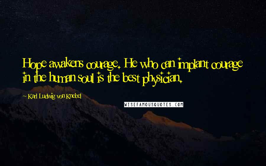 Karl Ludwig Von Knebel Quotes: Hope awakens courage. He who can implant courage in the human soul is the best physician.