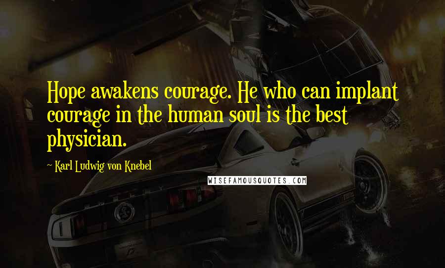 Karl Ludwig Von Knebel Quotes: Hope awakens courage. He who can implant courage in the human soul is the best physician.