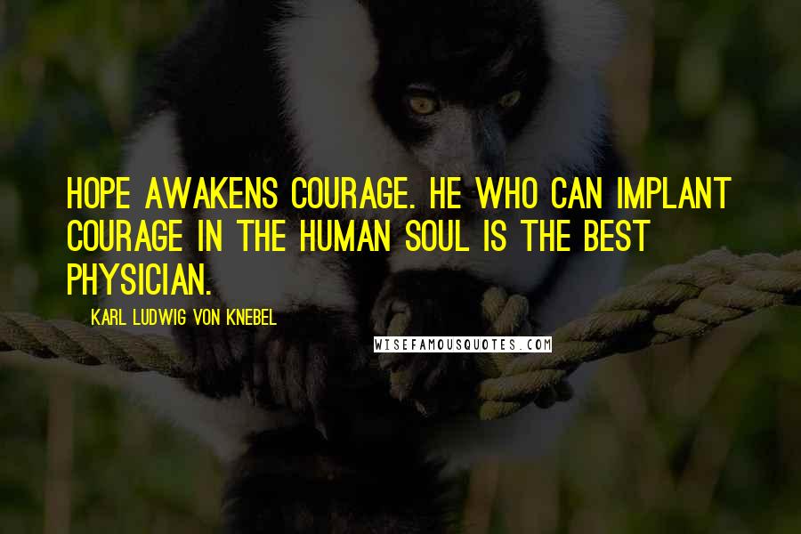 Karl Ludwig Von Knebel Quotes: Hope awakens courage. He who can implant courage in the human soul is the best physician.